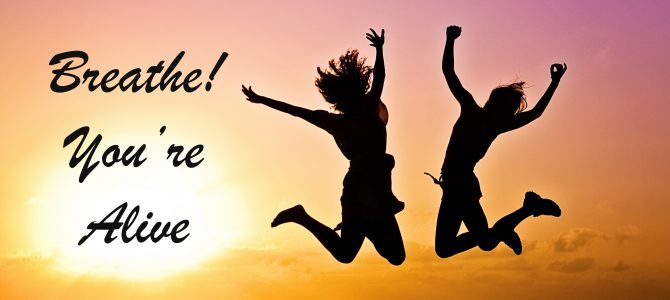 Breathe … You’re Alive! Breathe … You’re Alive!